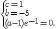  \{ c=1\\b=-5\\(a-1)e^{-1}=0 .